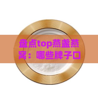 盘点top燕盏燕窝：哪些牌子口感佳、营养高、值得推荐