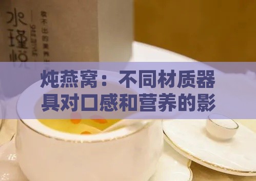 炖燕窝：不同材质器具对口感和营养的影响比较指南