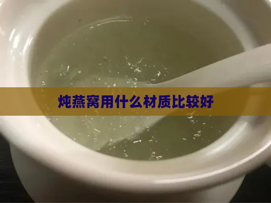 炖燕窝用什么材质比较好