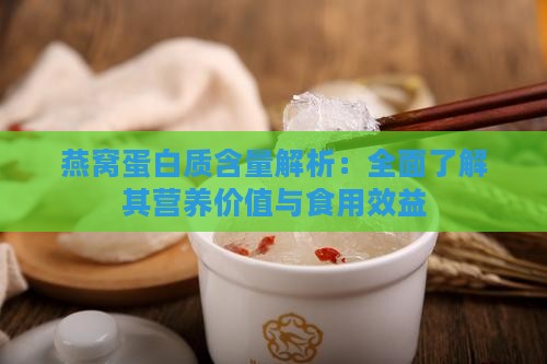 燕窝蛋白质含量解析：全面了解其营养价值与食用效益