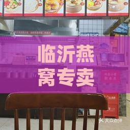 临沂燕窝专卖店：更佳地址电话一览，卖燕窝首选店铺