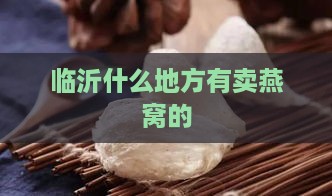 临沂什么地方有卖燕窝的