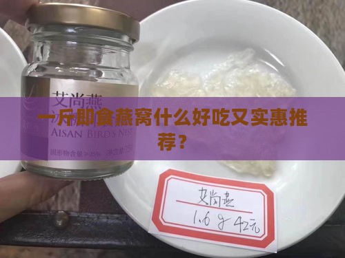 一斤即食燕窝什么好吃又实惠推荐？