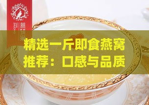 精选一斤即食燕窝推荐：口感与品质双重保障