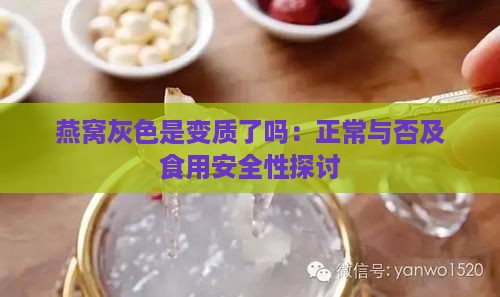 燕窝灰色是变质了吗：正常与否及食用安全性探讨