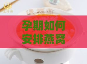 孕期如何安排燕窝补充时机：孕妇更佳食用燕窝的时间点解析