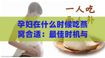 孕妇在什么时候吃燕窝合适：更佳时机与建议