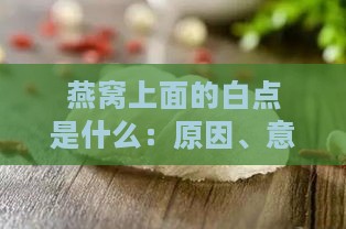 燕窝上面的白点是什么：原因、意义及现象解析