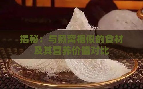 揭秘：与燕窝相似的食材及其营养价值对比