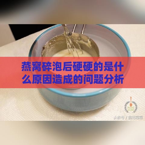 燕窝碎泡后硬硬的是什么原因造成的问题分析