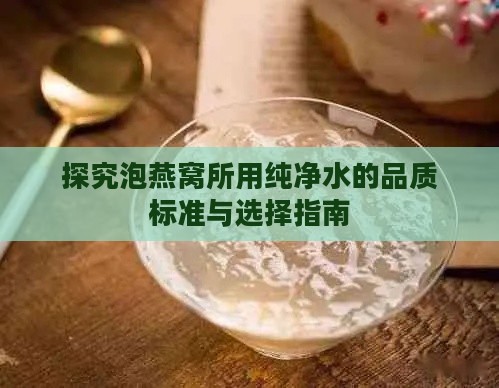 探究泡燕窝所用纯净水的品质标准与选择指南