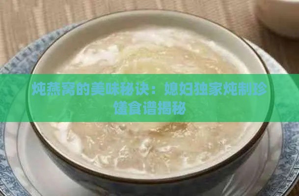 炖燕窝的美味秘诀：媳妇独家炖制珍馐食谱揭秘