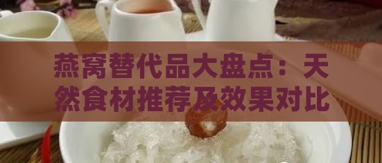 燕窝替代品大盘点：天然食材推荐及效果对比分析