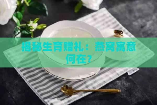 揭秘生育赠礼：燕窝寓意何在？