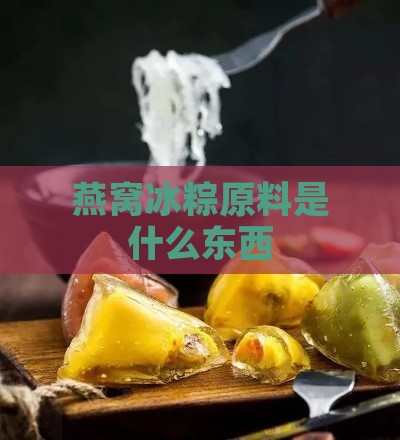 燕窝冰粽原料是什么东西