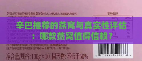 辛巴推荐的燕窝与真实性评估：哪款燕窝值得信赖？