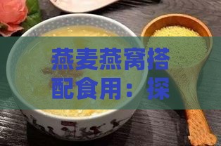 燕麦燕窝搭配食用：探究燕麦与燕窝混合食用的可能性与效果