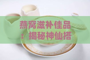 燕窝滋补佳品：揭秘神仙搭配新方案