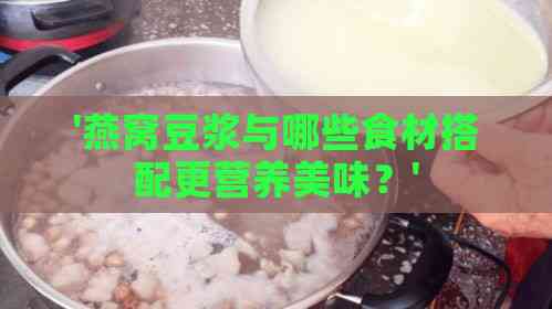 '燕窝豆浆与哪些食材搭配更营养美味？'