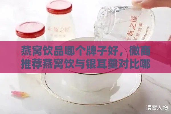 燕窝饮品哪个牌子好，微商推荐燕窝饮与银耳羹对比哪个更佳？