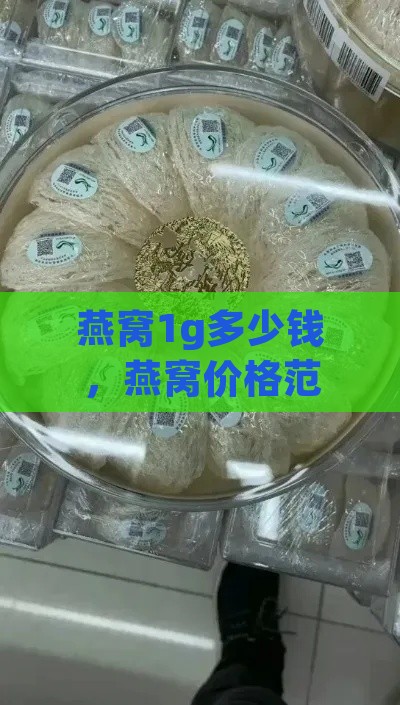 燕窝1g多少钱，燕窝价格范围及每盒克数、100g价格一览