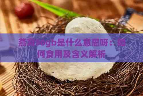 燕窝50gb是什么意思呀：如何食用及含义解析