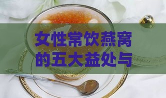 女性常饮燕窝的五大益处与养颜秘诀