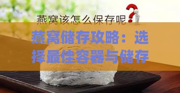 燕窝储存攻略：选择更佳容器与储存方法，确保营养不流失