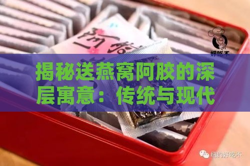 揭秘送燕窝阿胶的深层寓意：传统与现代礼仪的完美结合