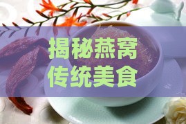 揭秘燕窝传统美食：探寻经典菜肴名称及其独特风味