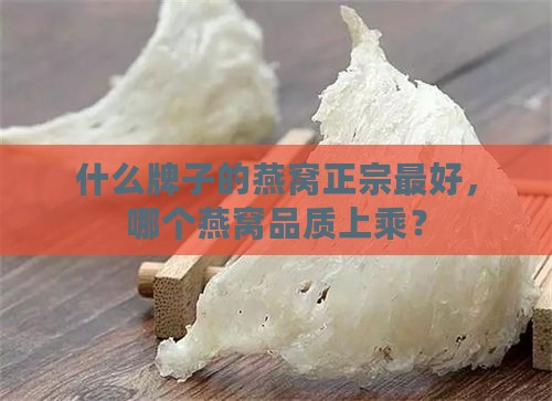 什么牌子的燕窝正宗更好，哪个燕窝品质上乘？