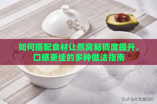 如何搭配食材让燕窝粘稠度提升，口感更佳的多种做法指南