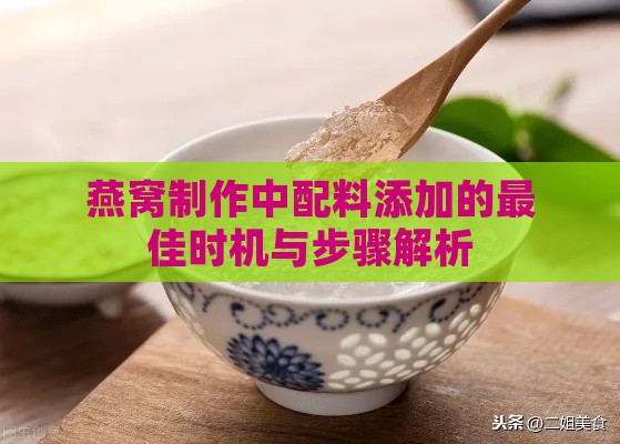 燕窝制作中配料添加的更佳时机与步骤解析