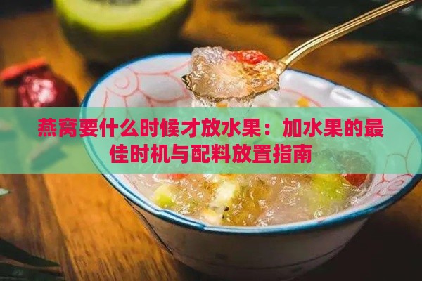 燕窝要什么时候才放水果：加水果的更佳时机与配料放置指南