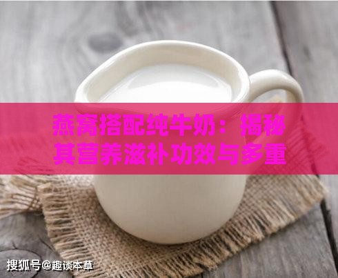 燕窝搭配纯牛奶：揭秘其营养滋补功效与多重用途