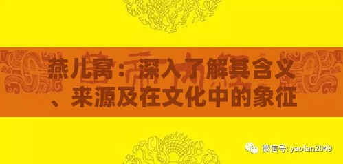 燕儿窝：深入了解其含义、来源及在文化中的象征意义