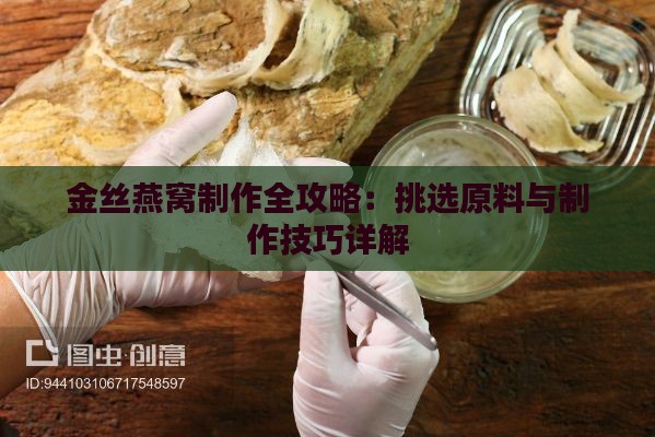 金丝燕窝制作全攻略：挑选原料与制作技巧详解