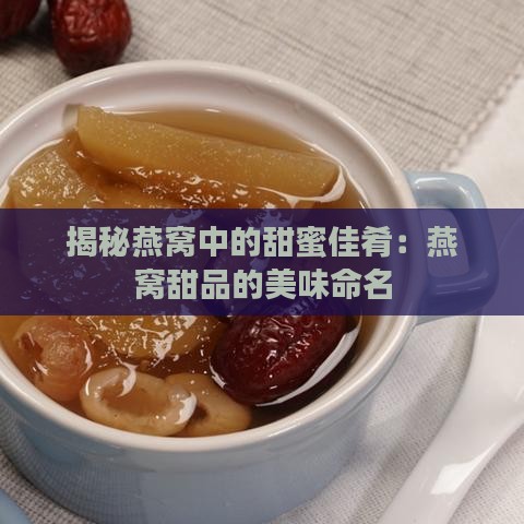 揭秘燕窝中的甜蜜佳肴：燕窝甜品的美味命名