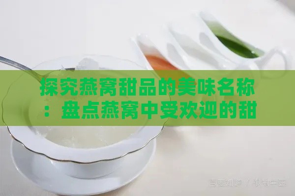 探究燕窝甜品的美味名称：盘点燕窝中受欢迎的甜品食谱与创意命名