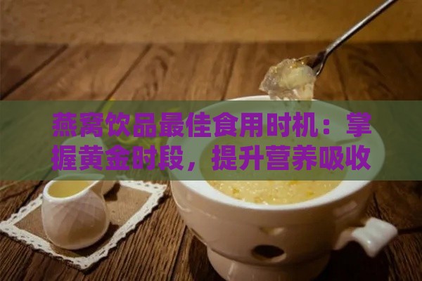 燕窝饮品更佳食用时机：掌握黄金时段，提升营养吸收