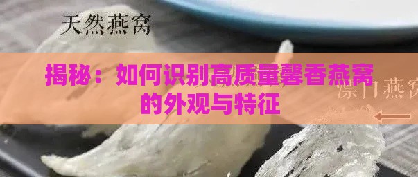 揭秘：如何识别高质量馨香燕窝的外观与特征