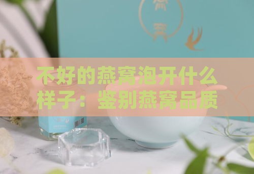 不好的燕窝泡开什么样子：鉴别燕窝品质的泡发特征对比