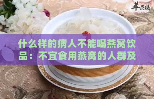 什么样的病人不能喝燕窝饮品：不宜食用燕窝的人群及病症一览