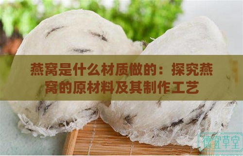 燕窝是什么材质做的：探究燕窝的原材料及其制作工艺