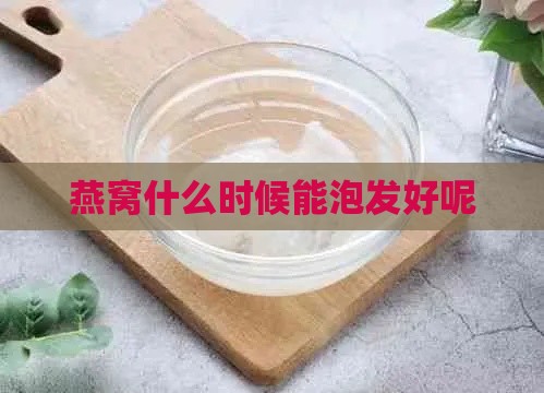 燕窝什么时候能泡发好呢