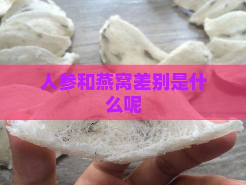 人参和燕窝差别是什么呢