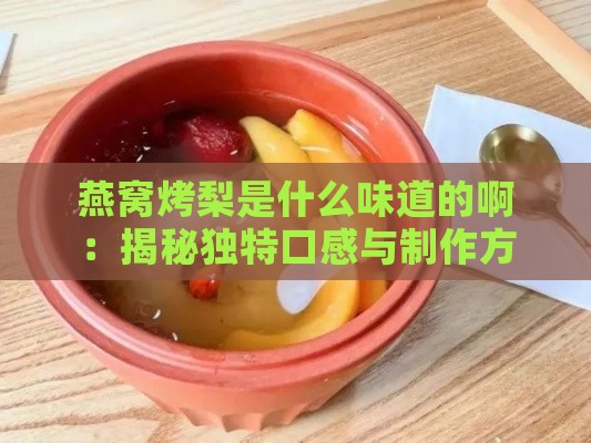 燕窝烤梨是什么味道的啊：揭秘独特口感与制作方法