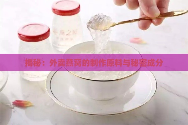 揭秘：外卖燕窝的制作原料与秘密成分