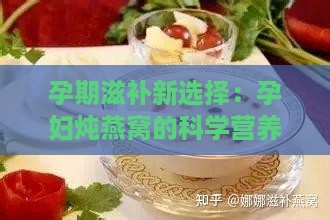 孕期滋补新选择：孕妇炖燕窝的科学营养吃法