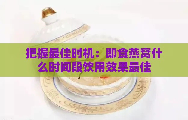 把握更佳时机：即食燕窝什么时间段饮用效果更佳